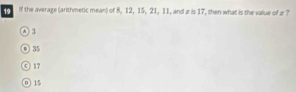 If the average (arithmetic mean) of 8, 12, 15, 21, 11, and z is 17, then what is the value of z ?
A 3
⑧ 35
0 17
D 15