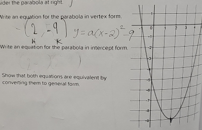 sider the parabola at right. 
Write an equation for the parabola in vertex form. 
Write an equation for the parabola in intercept form. 
Show that both equations are equivalent by 
converting them to general form.