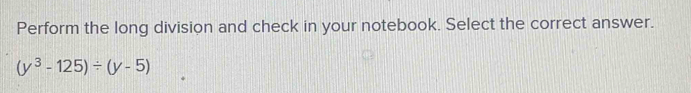 Perform the long division and check in your notebook. Select the correct answer.
(y^3-125)/ (y-5)