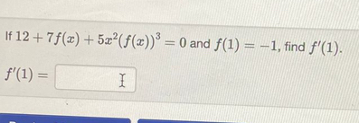 If 12+7f(x)+5x^2(f(x))^3=0 and f(1)=-1 , find f'(1).
f'(1)= |