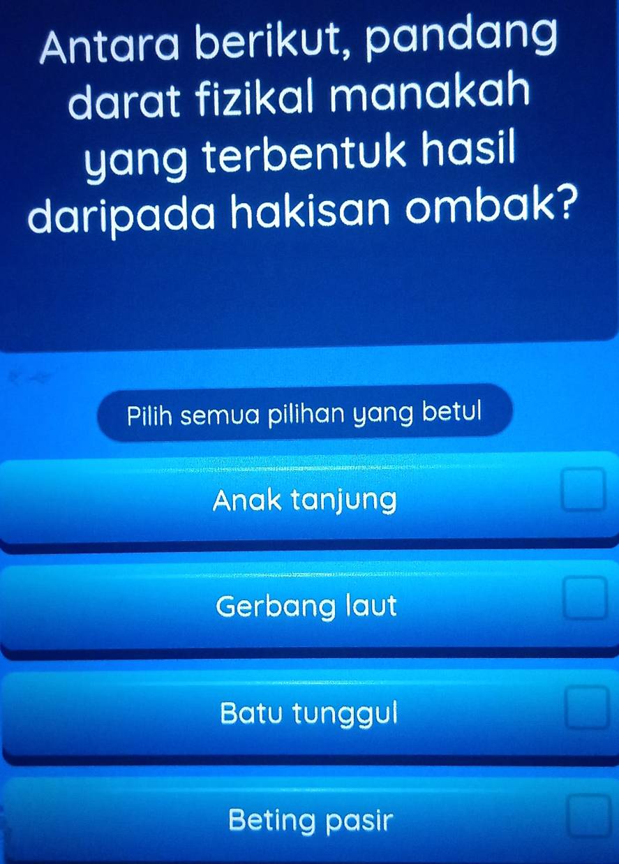 Antara berikut, pandang
darat fizikal manakah
yang terbentuk hasil
daripada hakisan ombak?
Pilih semua pilihan yang betul
Anak tanjung
Gerbang laut
Batu tunggul
Beting pasir