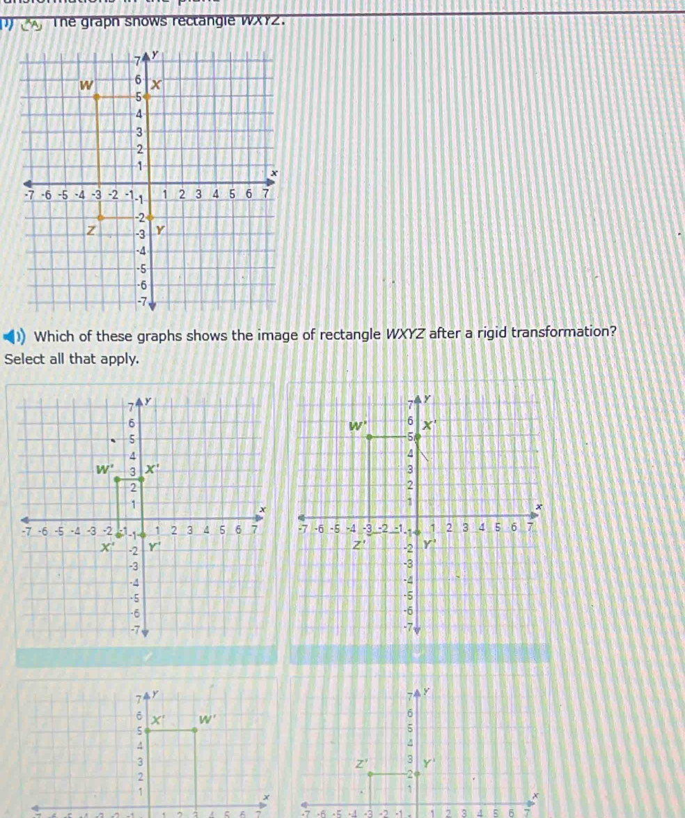 The grapn snows rectangle WXYZ.
D) Which of these graphs shows the image of rectangle WXYZ after a rigid transformation?
Select all that apply.
.7 .6 .5 -1 .3 -7 -1 . 1 2 3 4 5 6