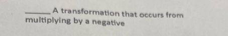 A transformation that occurs from 
multiplying by a negative