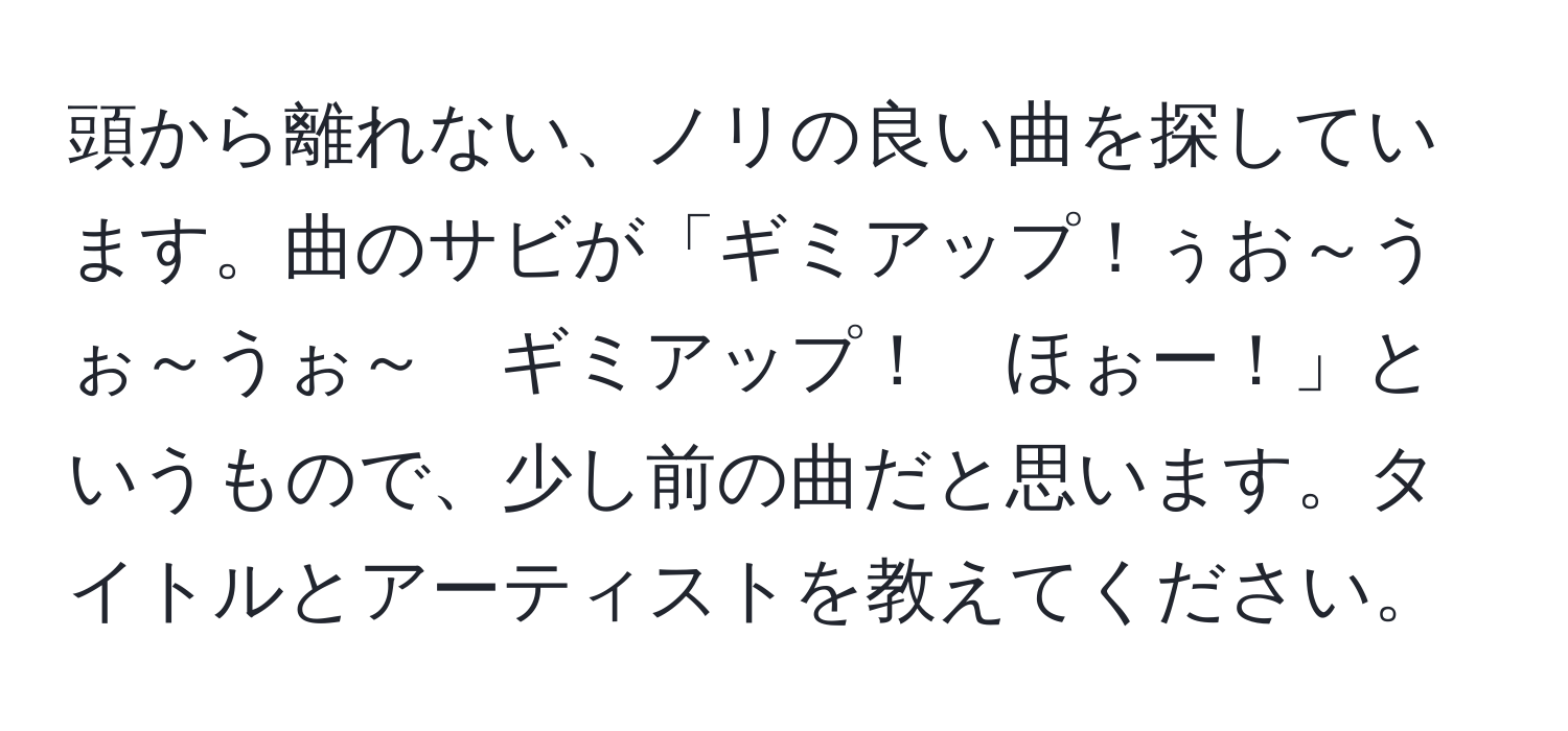 頭から離れない、ノリの良い曲を探しています。曲のサビが「ギミアップ！ぅお～うぉ～うぉ～　ギミアップ！　ほぉー！」というもので、少し前の曲だと思います。タイトルとアーティストを教えてください。