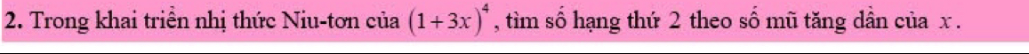 Trong khai triển nhị thức Niu-tơn của (1+3x)^4 , tìm số hạng thứ 2 theo số mũ tăng dân của x.