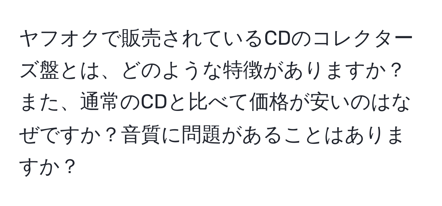 ヤフオクで販売されているCDのコレクターズ盤とは、どのような特徴がありますか？また、通常のCDと比べて価格が安いのはなぜですか？音質に問題があることはありますか？