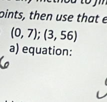 oints, then use that e
(0,7);(3,56)
a) equation: