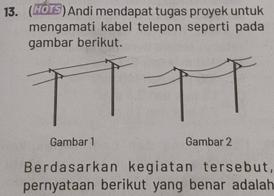 (HOTS) Andi mendapat tugas proyek untuk 
mengamati kabel telepon seperti pada 
gambar berikut. 
Gambar 1 Gambar 2
Berdasarkan kegiatan tersebut, 
pernyataan berikut yang benar adalah