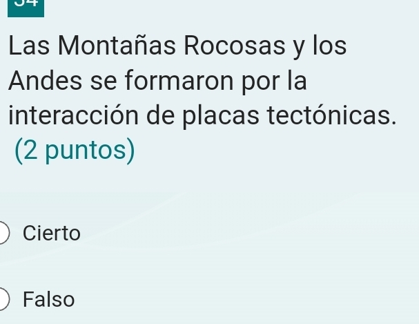 Las Montañas Rocosas y los
Andes se formaron por la
interacción de placas tectónicas.
(2 puntos)
Cierto
Falso