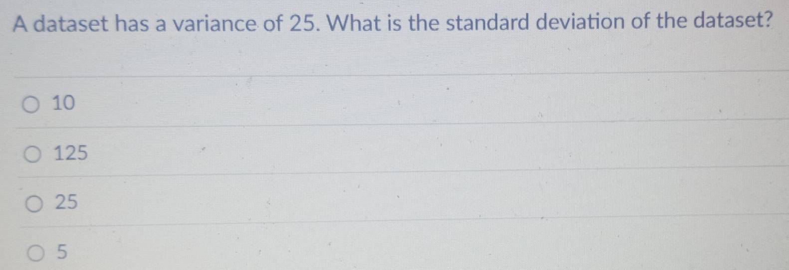 A dataset has a variance of 25. What is the standard deviation of the dataset?
10
125
25
5