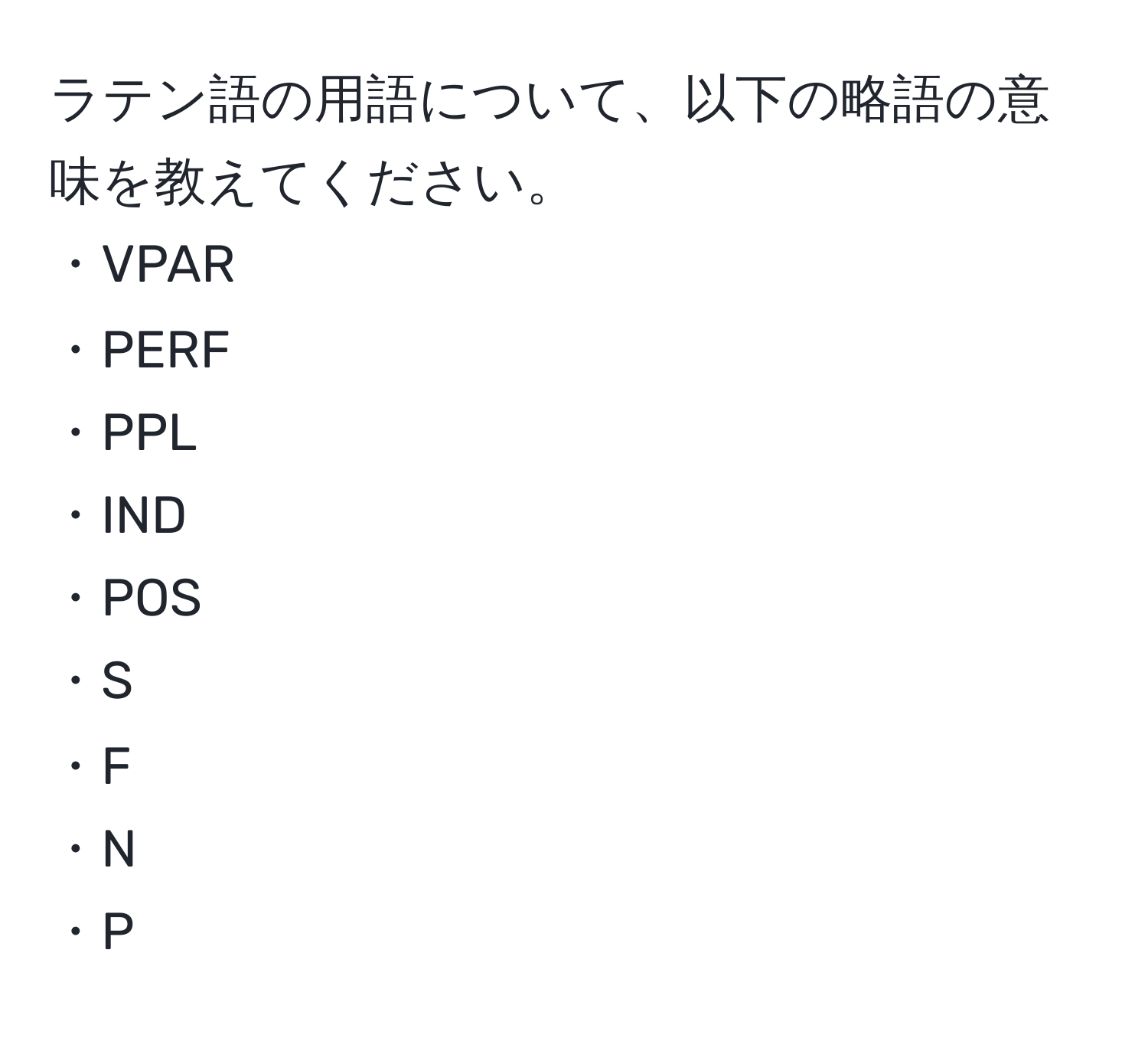 ラテン語の用語について、以下の略語の意味を教えてください。  
・VPAR  
・PERF  
・PPL  
・IND  
・POS  
・S  
・F  
・N  
・P