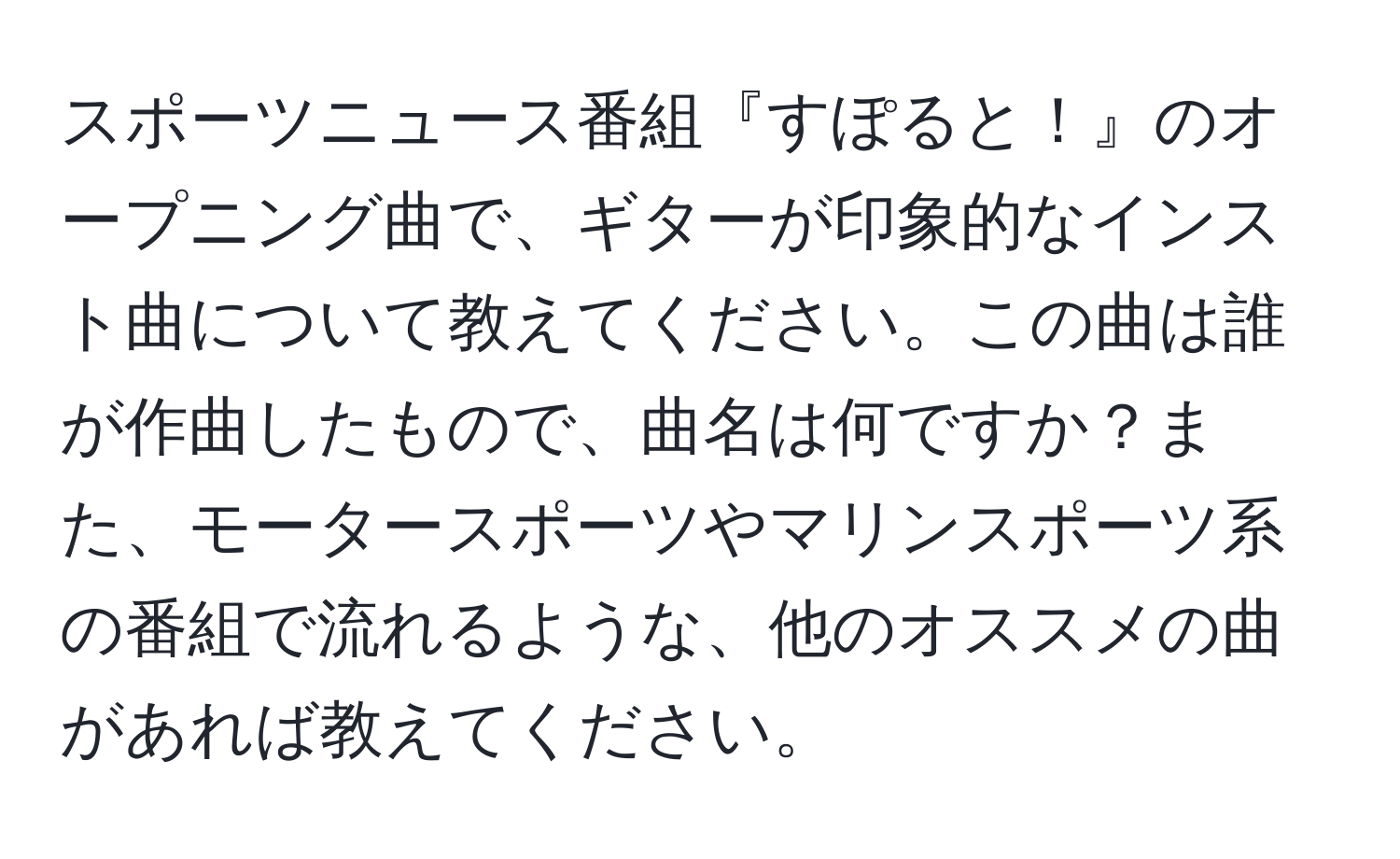 スポーツニュース番組『すぽると！』のオープニング曲で、ギターが印象的なインスト曲について教えてください。この曲は誰が作曲したもので、曲名は何ですか？また、モータースポーツやマリンスポーツ系の番組で流れるような、他のオススメの曲があれば教えてください。