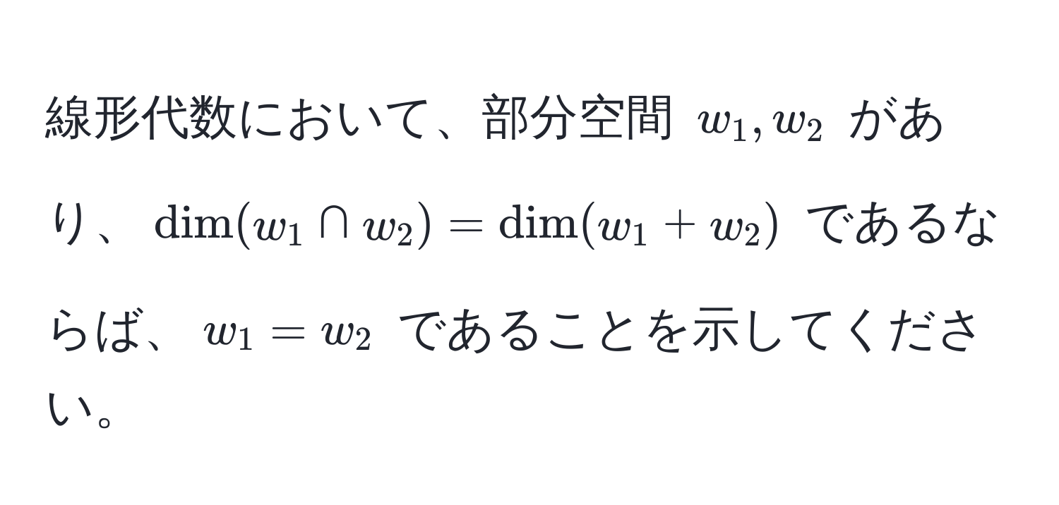 線形代数において、部分空間 $w_1, w_2$ があり、$dim(w_1 ∩ w_2) = dim(w_1 + w_2)$ であるならば、$w_1 = w_2$ であることを示してください。