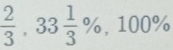  2/3 ,33 1/3 %
= ,100%