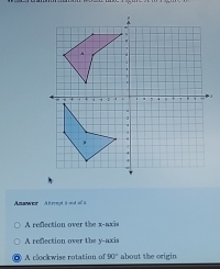 Anawer A rrepl a and of a 
A rfection mar the r ar i 
A refection over the y-axis 
A clockwise rotation o 90° about the origin