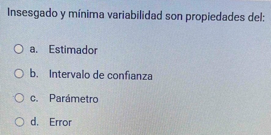 Insesgado y mínima variabilidad son propiedades del:
a. Estimador
b. Intervalo de confianza
c. Parámetro
d. Error