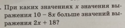 При каких значениях х значения вы- 
ражения 10-8x больше значений вы- 
ражения 2x+18 ?