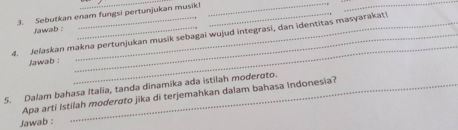 Sebutkan enam fungsi pertunjukan musik!_ 
__ 
Jawab : 
4. Jelaskan makna pertunjukan musik sebagai wujud integrasi, dan identitas masyarakat! 
Jawab : 
_ 
5. Dalam bahasa Italia, tanda dinamika ada istilah moderato. 
Apa arti Istilah moderato jika di terjemahkan dalam bahasa Indonesia? 
Jawab :