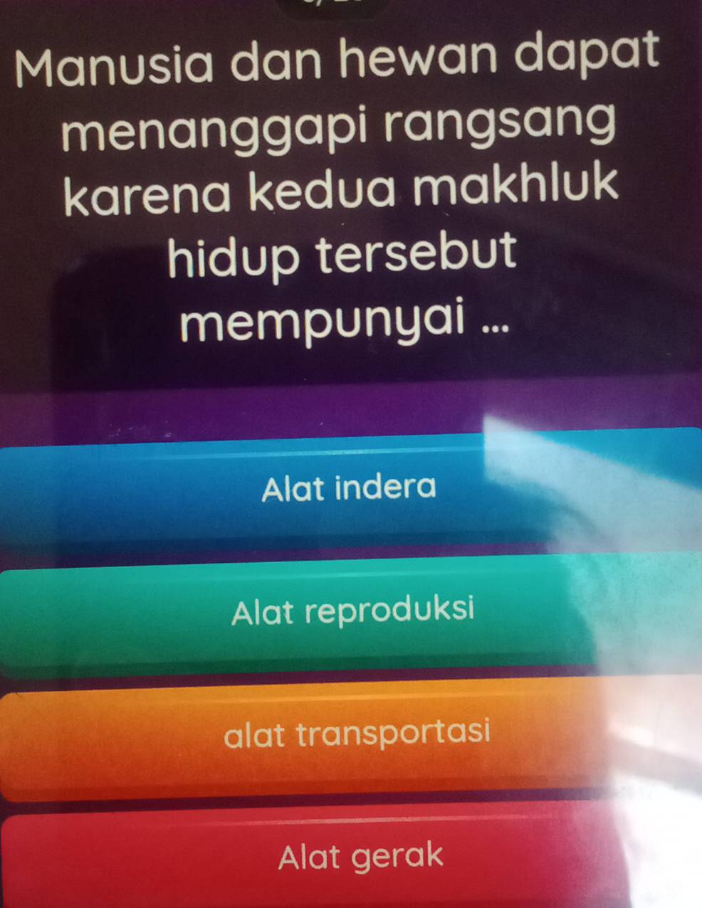 Manusia dan hewan dapat
menanggapi rangsang
karena kedua makhluk
hidup tersebut
mempunyai ...
Alat indera
Alat reproduksi
alat transportasi
Alat gerak