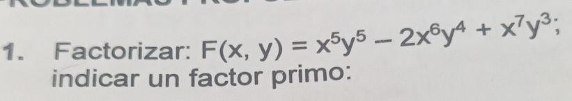 Factorizar: F(x,y)=x^5y^5-2x^6y^4+x^7y^3; 
indicar un factor primo: