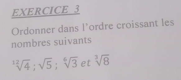 Ordonner dans l’ordre croissant les 
nombres suivants
sqrt[12](4); sqrt(5); sqrt[6](3) et sqrt[3](8)