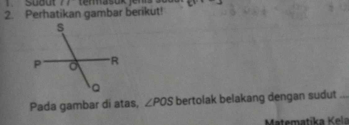 Südut 11
2. Perhatikan gambar berikut! 
Pada gambar di atas, ∠ POS bertolak belakang dengan sudut 
Matematika Kela