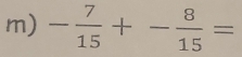 - 7/15 +- 8/15 =