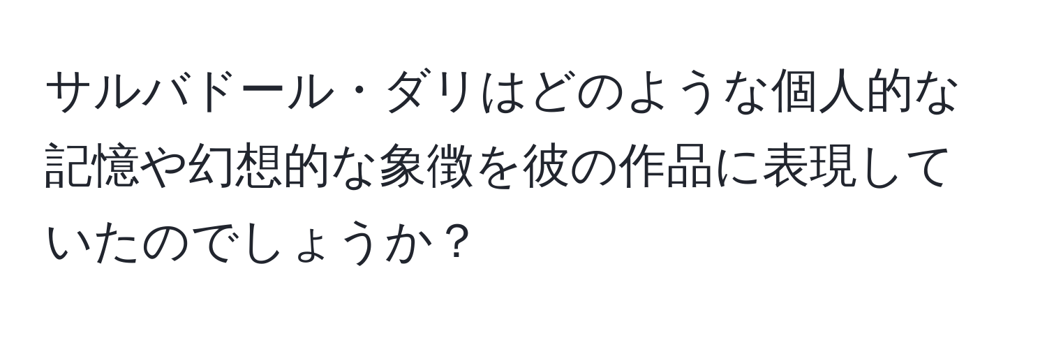 サルバドール・ダリはどのような個人的な記憶や幻想的な象徴を彼の作品に表現していたのでしょうか？