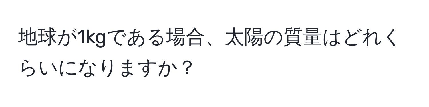 地球が1kgである場合、太陽の質量はどれくらいになりますか？