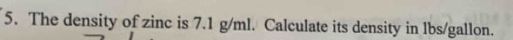 The density of zinc is 7.1 g/ml. Calculate its density in lbs/gallon.