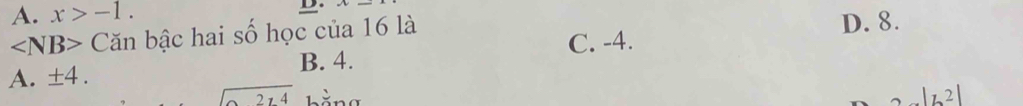 A. x>-1. 
D.
∠ NB> Căn bậc hai số học của 16 là D. 8.
C. -4.
A. ± 4. B. 4.
sqrt(214)
|z^2|