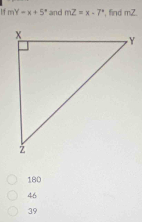 If mY=x+5° and mZ=x-7° , find mZ.
180
46
39