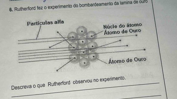 Rutherford fez o experimento do bombardeamento da lamina de ouro 
_Descreva o que Rutherford observou no experimento. 
_