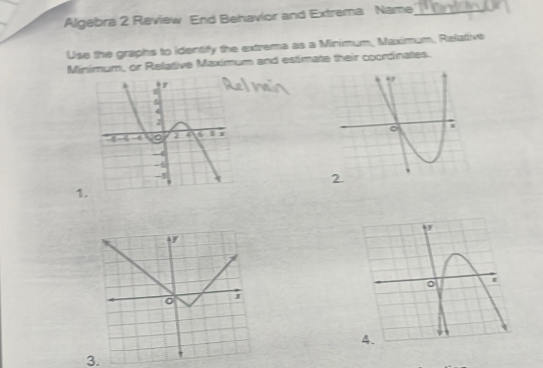 Algebra 2 Review End Behavior and Extrema Name_ 
Use the graphs to identify the extrema as a Minimum, Maximum, Relative 
Minimum, or Relative Maximum and estimate their coordinates. 
1 
ay 
1 
3.