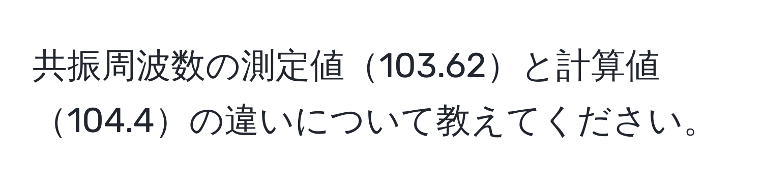 共振周波数の測定値103.62と計算値104.4の違いについて教えてください。