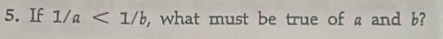 If 1/a<1/b , what must be true of a and b?