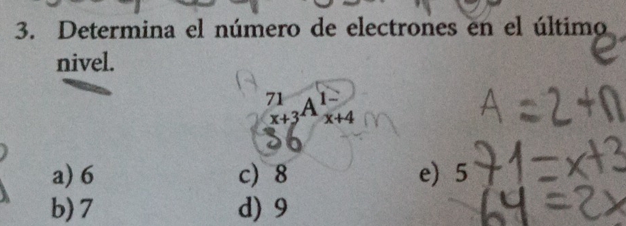 Determina el número de electrones en el último
nivel.
71 A x+4
x+3
a) 6 c 8 e) 5
b) 7 d) 9