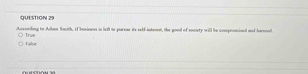 According to Adam Smith, if business is left to pursue its self-interest, the good of society will be compromised and harmed.
True
False