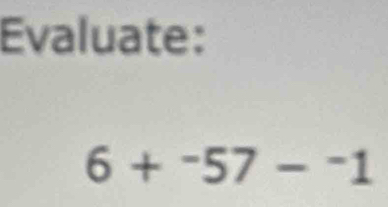 Evaluate:
6+^-57-^1