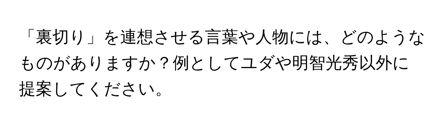 「裏切り」を連想させる言葉や人物には、どのようなものがありますか？例としてユダや明智光秀以外に提案してください。