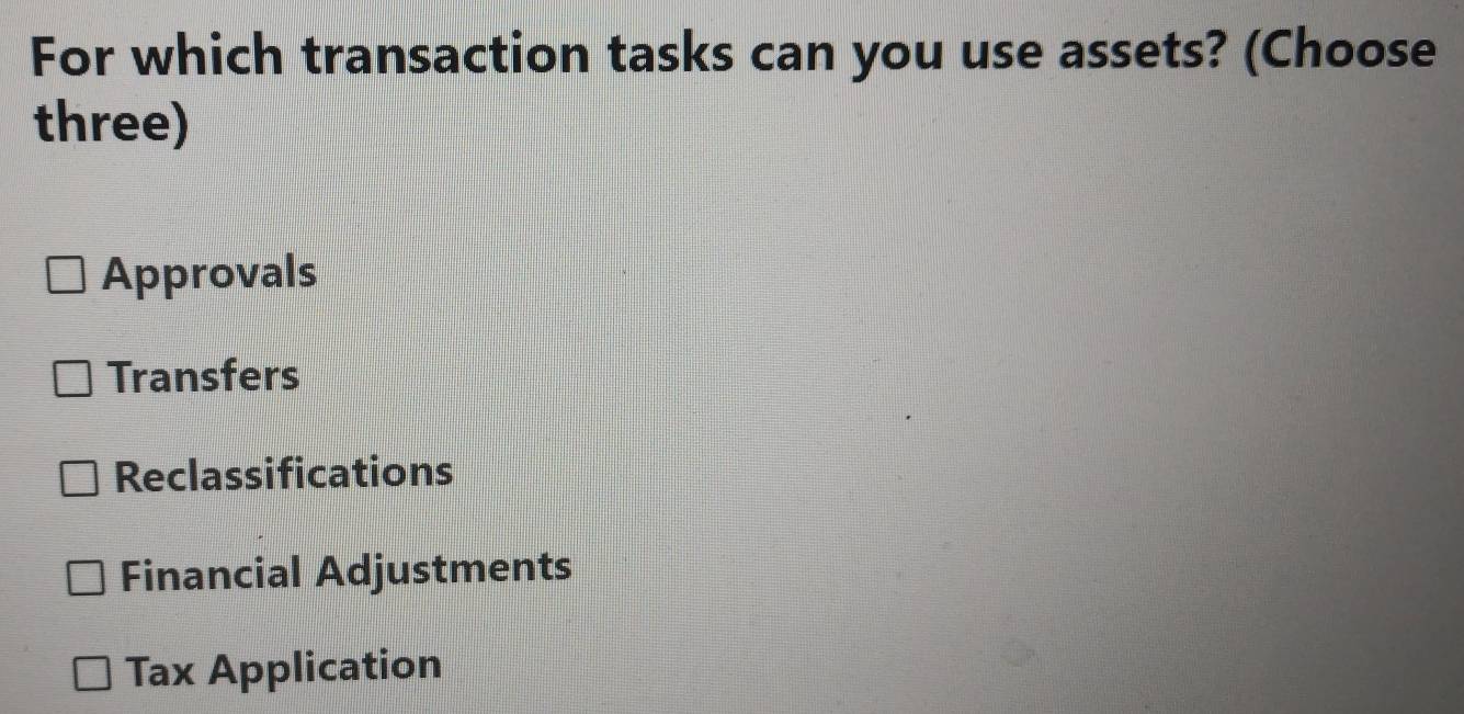 For which transaction tasks can you use assets? (Choose
three)
Approvals
Transfers
Reclassifications
Financial Adjustments
Tax Application