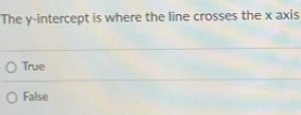 The y-intercept is where the line crosses the x axis
True
False