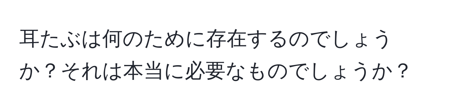 耳たぶは何のために存在するのでしょうか？それは本当に必要なものでしょうか？