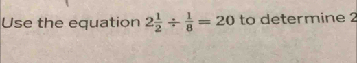 Use the equation 2 1/2 /  1/8 =20 to determine 2