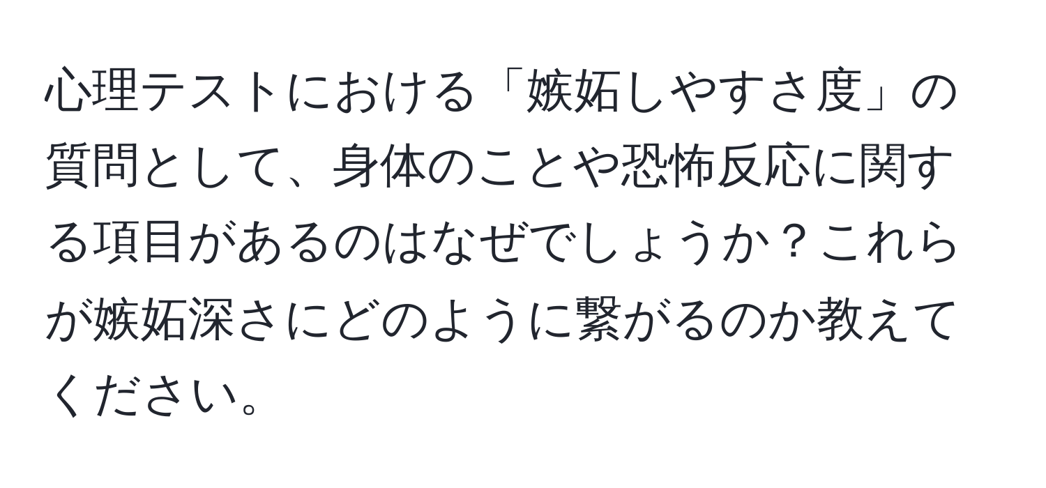 心理テストにおける「嫉妬しやすさ度」の質問として、身体のことや恐怖反応に関する項目があるのはなぜでしょうか？これらが嫉妬深さにどのように繋がるのか教えてください。