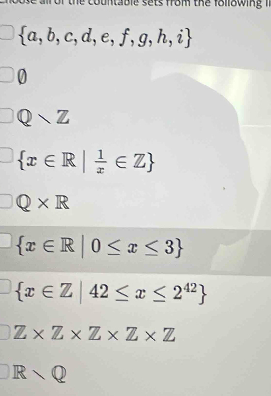 all of the countable sets from the following II
 a,b,c,d,e,f,g,h,i
0
Qvee Z
 x∈ R| 1/x ∈ Z
Q* R
 x∈ R|0≤ x≤ 3
 x∈ Z|42≤ x≤ 2^(42)
Z* Z* Z* Z* Z
IR