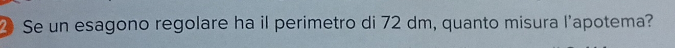 Se un esagono regolare ha il perimetro di 72 dm, quanto misura l’apotema?