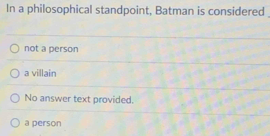 In a philosophical standpoint, Batman is considered
not a person
a villain
No answer text provided.
a person