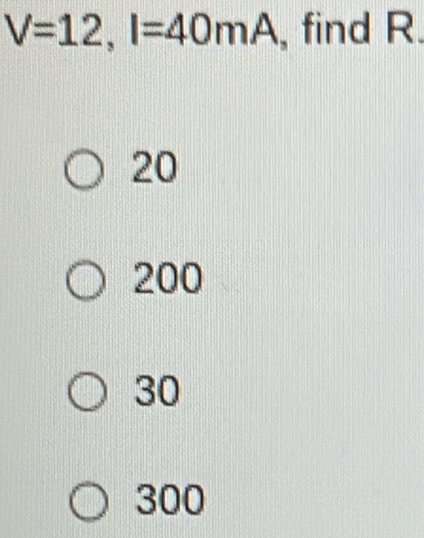 V=12, I=40mA , find R.
20
200
30
300