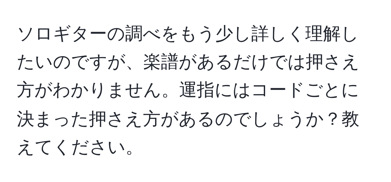 ソロギターの調べをもう少し詳しく理解したいのですが、楽譜があるだけでは押さえ方がわかりません。運指にはコードごとに決まった押さえ方があるのでしょうか？教えてください。